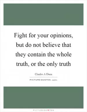 Fight for your opinions, but do not believe that they contain the whole truth, or the only truth Picture Quote #1