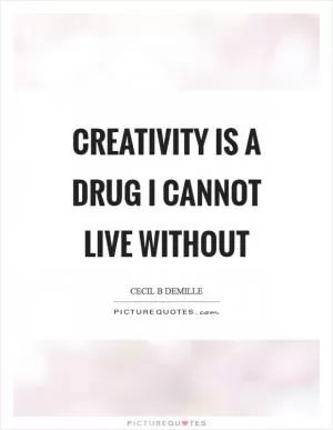 Creativity is a drug I cannot live without Picture Quote #1