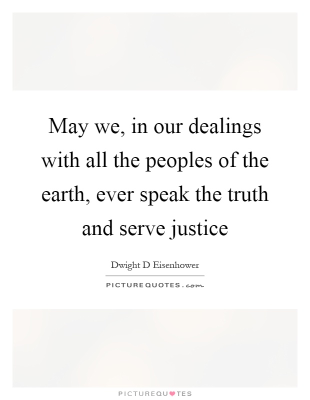 May we, in our dealings with all the peoples of the earth, ever speak the truth and serve justice Picture Quote #1