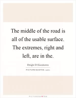 The middle of the road is all of the usable surface. The extremes, right and left, are in the Picture Quote #1