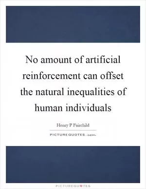 No amount of artificial reinforcement can offset the natural inequalities of human individuals Picture Quote #1