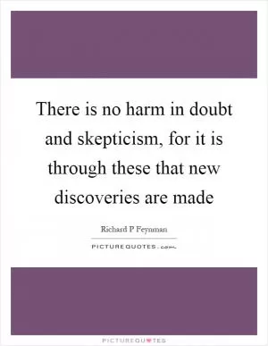 There is no harm in doubt and skepticism, for it is through these that new discoveries are made Picture Quote #1