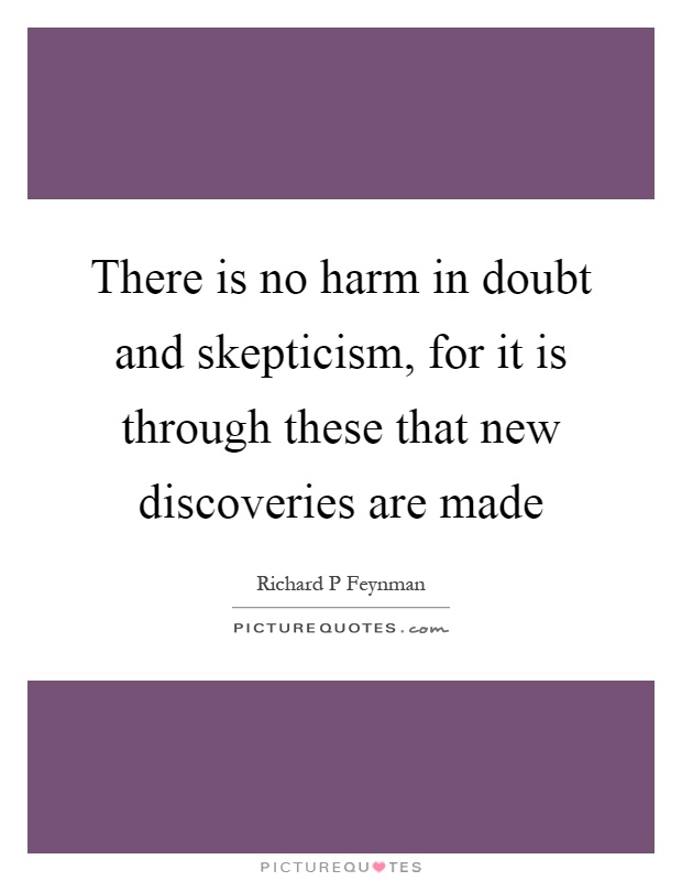 There is no harm in doubt and skepticism, for it is through these that new discoveries are made Picture Quote #1
