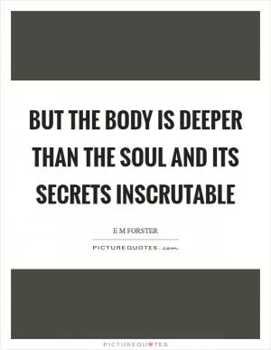 But the body is deeper than the soul and its secrets inscrutable Picture Quote #1