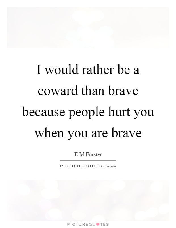 I would rather be a coward than brave because people hurt you when you are brave Picture Quote #1