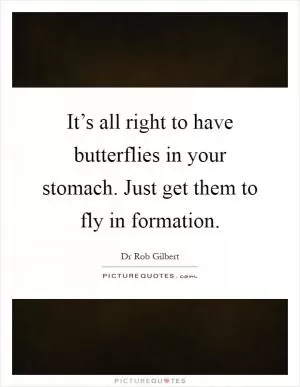 It’s all right to have butterflies in your stomach. Just get them to fly in formation Picture Quote #1