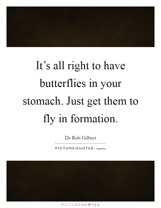 It's all right to have butterflies in your stomach. Just get them to fly in formation Picture Quote #1