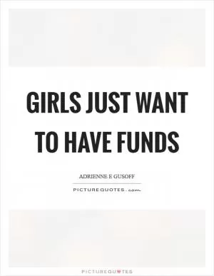 Girls just want to have funds Picture Quote #1