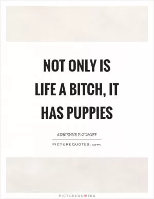 Not only is life a bitch, it has puppies Picture Quote #1