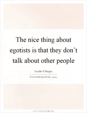 The nice thing about egotists is that they don’t talk about other people Picture Quote #1