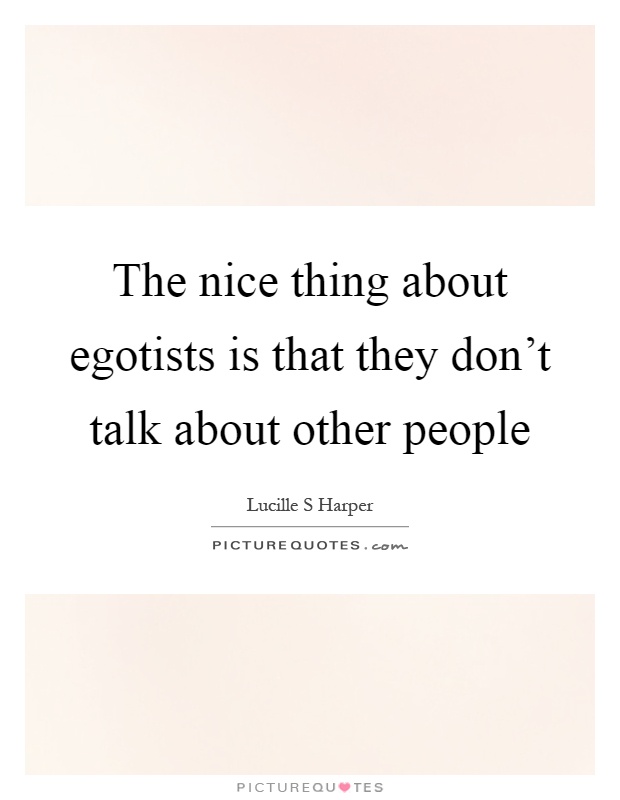 The nice thing about egotists is that they don't talk about other people Picture Quote #1