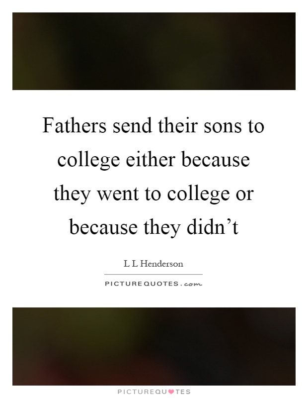 Fathers send their sons to college either because they went to college or because they didn't Picture Quote #1