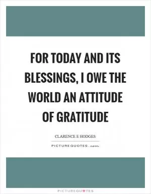 For today and its blessings, I owe the world an attitude of gratitude Picture Quote #1