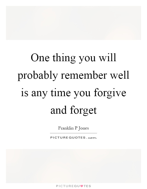 One thing you will probably remember well is any time you forgive and forget Picture Quote #1