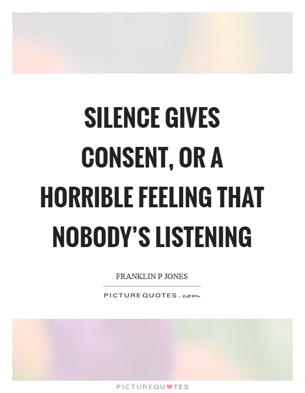 Silence gives consent, or a horrible feeling that nobody's listening Picture Quote #1