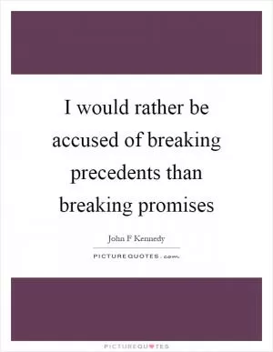 I would rather be accused of breaking precedents than breaking promises Picture Quote #1