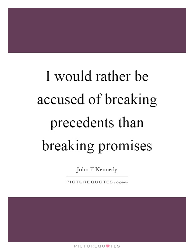 I would rather be accused of breaking precedents than breaking promises Picture Quote #1
