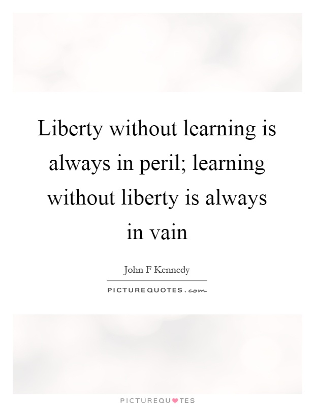 Liberty without learning is always in peril; learning without liberty is always in vain Picture Quote #1