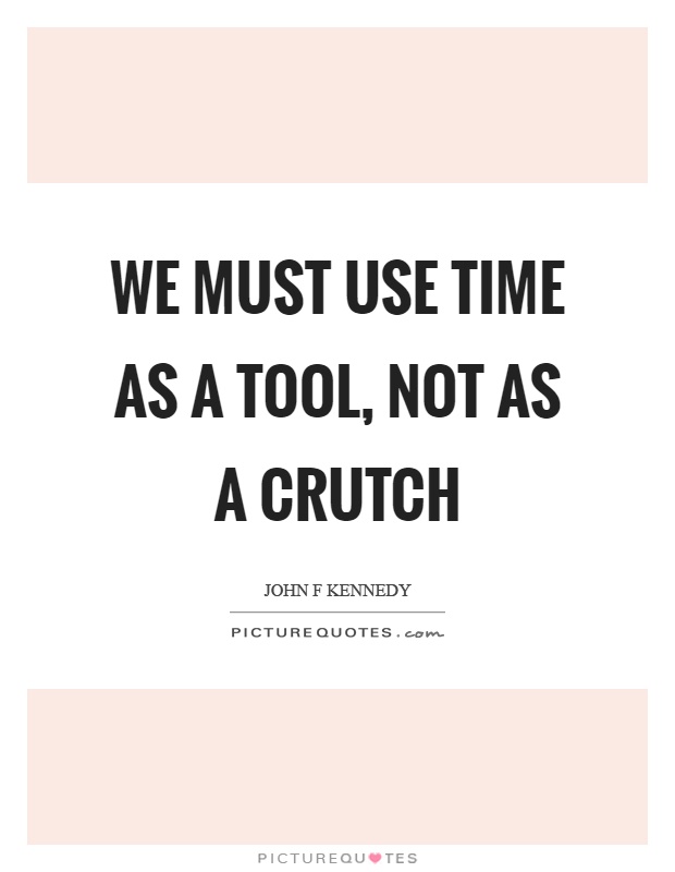 We must use time as a tool, not as a crutch Picture Quote #1