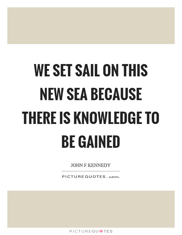 We set sail on this new sea because there is knowledge to be gained Picture Quote #1