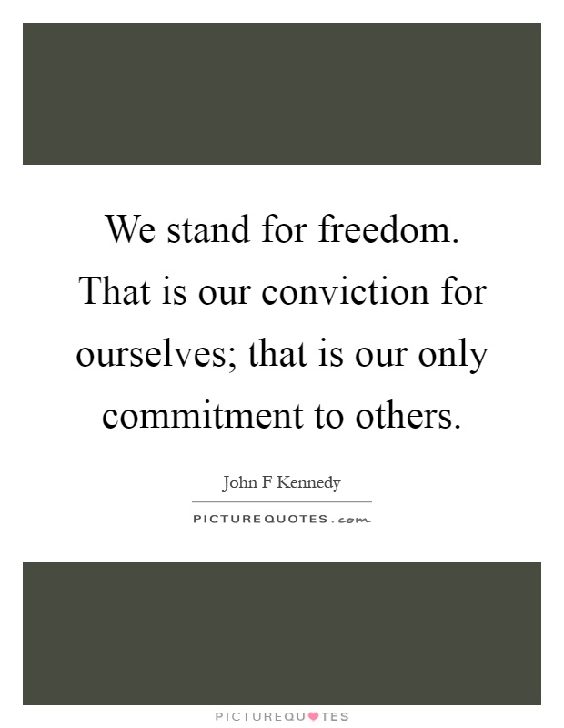 We stand for freedom. That is our conviction for ourselves; that is our only commitment to others Picture Quote #1