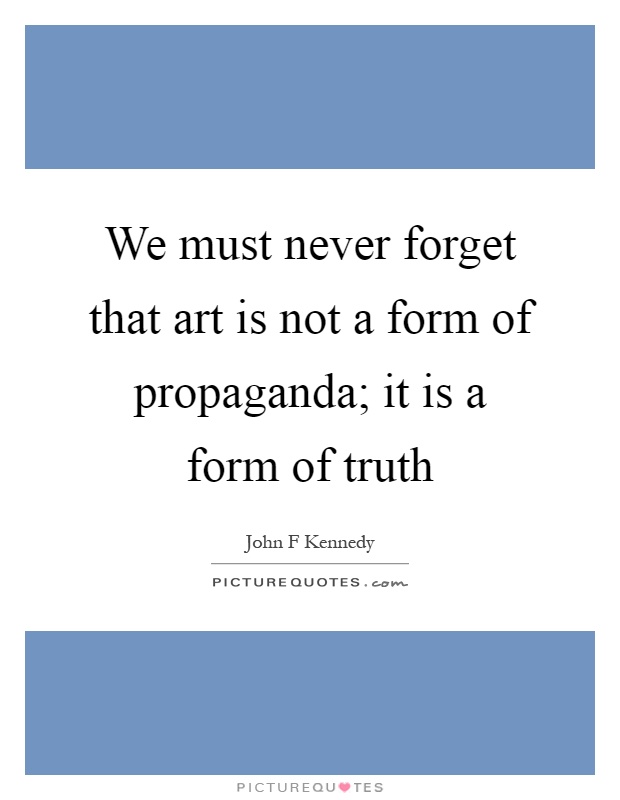 We must never forget that art is not a form of propaganda; it is a form of truth Picture Quote #1
