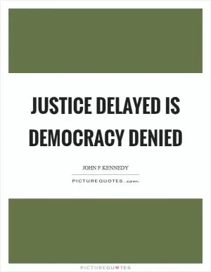 Justice delayed is democracy denied Picture Quote #1