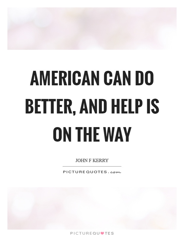 American can do better, and help is on the way Picture Quote #1