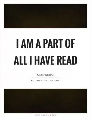 I am a part of all I have read Picture Quote #1