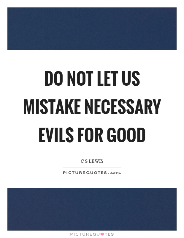 Do not let us mistake necessary evils for good Picture Quote #1