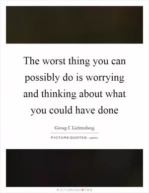 The worst thing you can possibly do is worrying and thinking about what you could have done Picture Quote #1