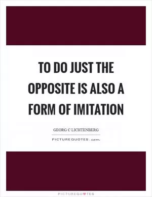 To do just the opposite is also a form of imitation Picture Quote #1