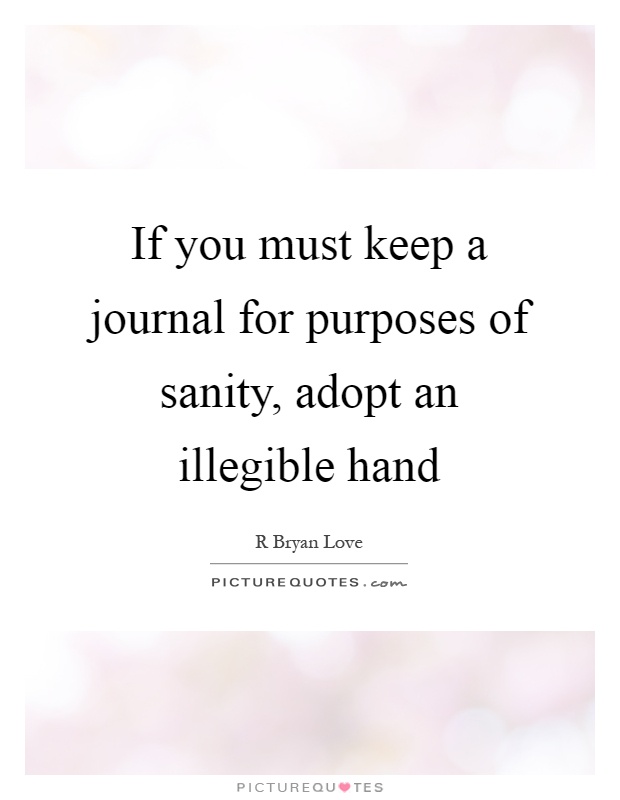 If you must keep a journal for purposes of sanity, adopt an illegible hand Picture Quote #1