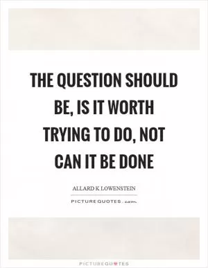 The question should be, is it worth trying to do, not can it be done Picture Quote #1