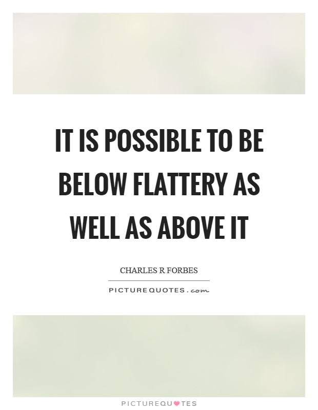 It is possible to be below flattery as well as above it Picture Quote #1