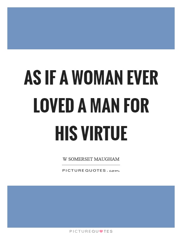As if a woman ever loved a man for his virtue Picture Quote #1