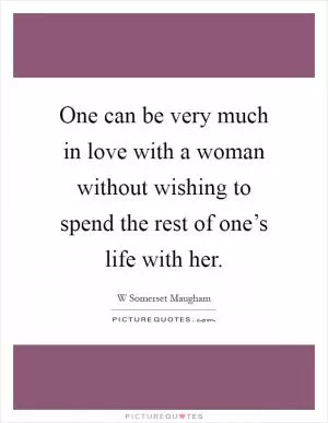 One can be very much in love with a woman without wishing to spend the rest of one’s life with her Picture Quote #1