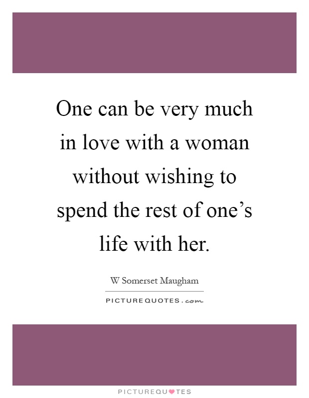 One can be very much in love with a woman without wishing to spend the rest of one's life with her Picture Quote #1