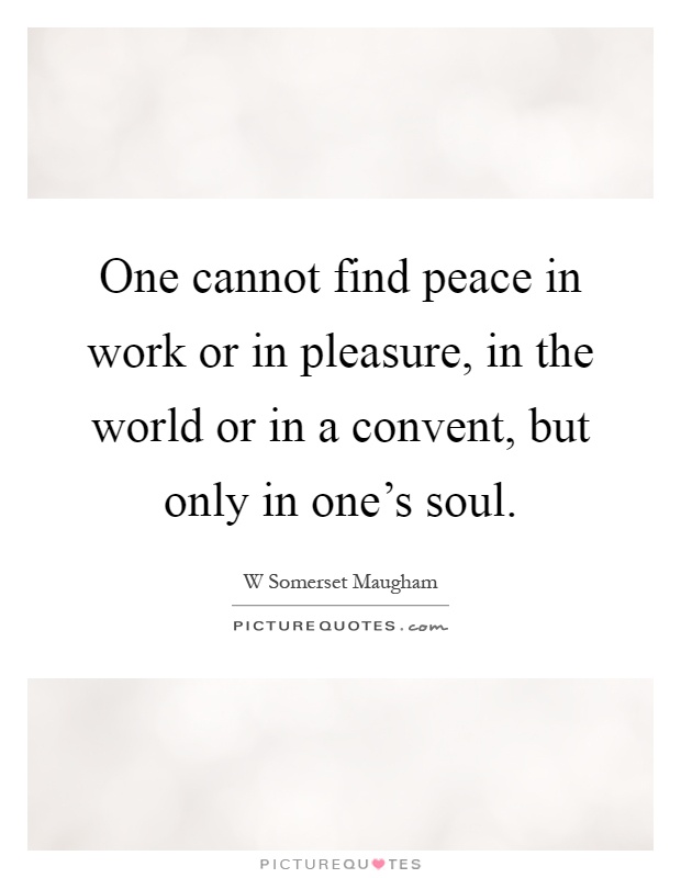 One cannot find peace in work or in pleasure, in the world or in a convent, but only in one's soul Picture Quote #1