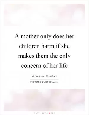 A mother only does her children harm if she makes them the only concern of her life Picture Quote #1