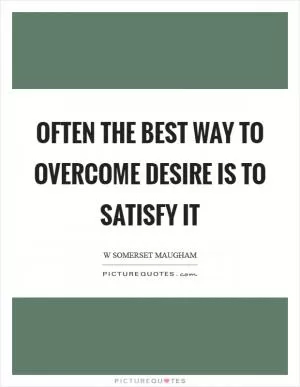 Often the best way to overcome desire is to satisfy it Picture Quote #1