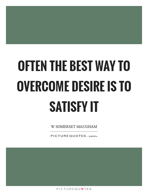Often the best way to overcome desire is to satisfy it Picture Quote #1