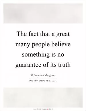 The fact that a great many people believe something is no guarantee of its truth Picture Quote #1