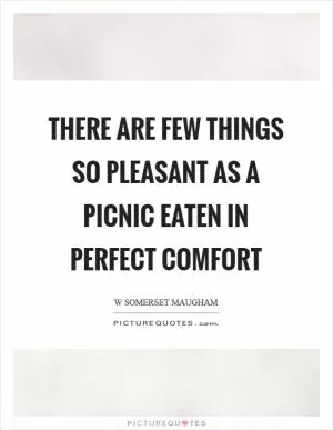 There are few things so pleasant as a picnic eaten in perfect comfort Picture Quote #1