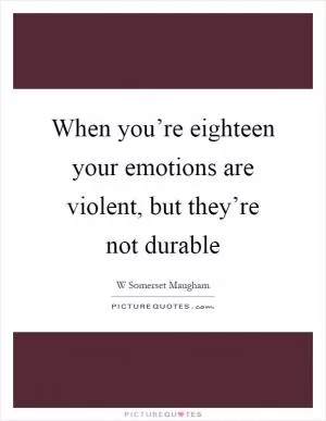 When you’re eighteen your emotions are violent, but they’re not durable Picture Quote #1
