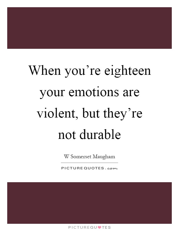 When you're eighteen your emotions are violent, but they're not durable Picture Quote #1