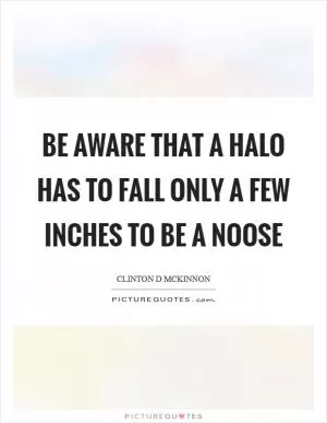 Be aware that a halo has to fall only a few inches to be a noose Picture Quote #1
