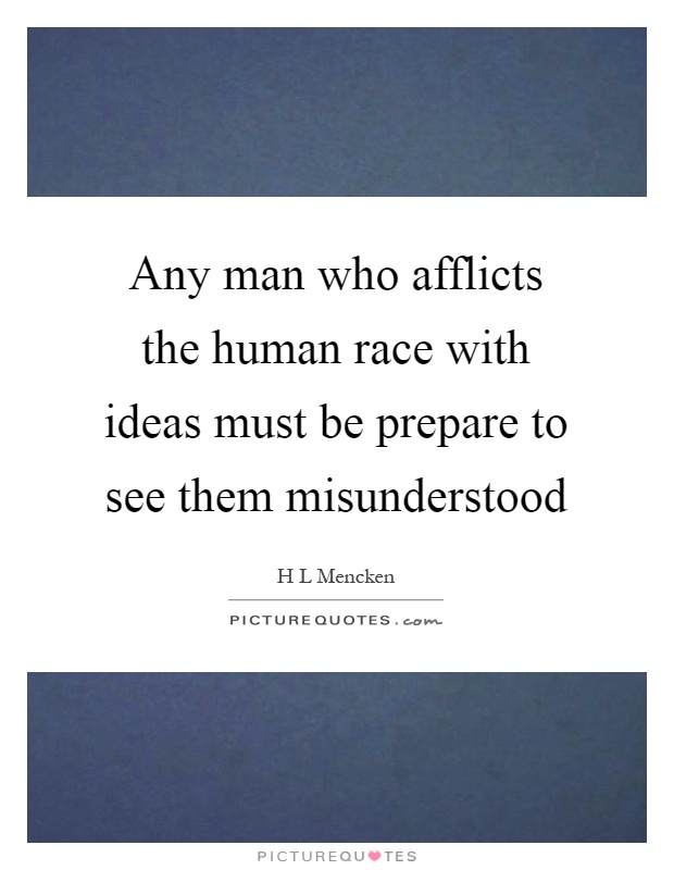 Any man who afflicts the human race with ideas must be prepare to see them misunderstood Picture Quote #1