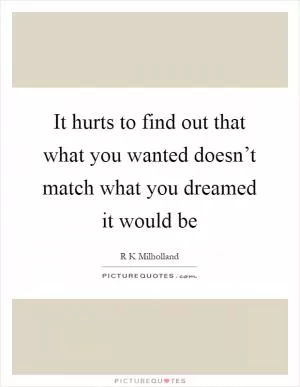 It hurts to find out that what you wanted doesn’t match what you dreamed it would be Picture Quote #1