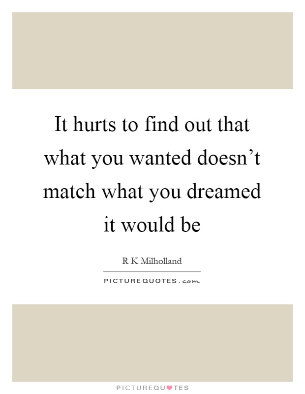 It hurts to find out that what you wanted doesn't match what you dreamed it would be Picture Quote #1
